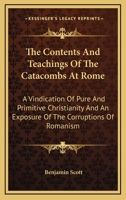 The Contents And Teachings Of The Catacombs At Rome: A Vindication Of Pure And Primitive Christianity And An Exposure Of The Corruptions Of Romanism 1162940662 Book Cover