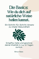 Die Basics: Wie heile ich mich auf natürliche Weise - Ein Schritt-für-Schritt-Ansatz zu lebendiger Gesundheit: Entgifte, heile und gewinne deine Vitalität in nur 21 Tagen zurück (German Edition) B0DR8CWPJ2 Book Cover