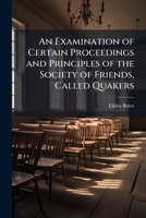 An Examination of Certain Proceedings and Principles of the Society of Friends, Called Quakers 102516783X Book Cover
