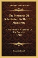 The Measures Of Submission To The Civil Magistrate: Considered In A Defense Of The Doctrine 1104661519 Book Cover