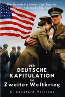 DER DEUTSCHE KAPITULATION IN ZWEITER WELTKRIEG: Die Geschichte hinter dem Tag des Sieges in Europa (V.E. Tag) (The C. Langford History Series) (German Edition) B0F87GMYNK Book Cover