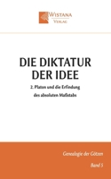 Die Diktatur der Idee: 2. Platon und die Erfindung des absoluten Maßstabs (Genealogie der Götzen) (German Edition) 3907732790 Book Cover