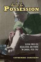 Jailed for Possession: Illegal Drug Use, Regulation, and Power in Canada, 1920-1961 0802093728 Book Cover