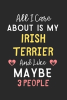 All I care about is my Irish Terrier and like maybe 3 people: Lined Journal, 120 Pages, 6 x 9, Funny Irish Terrier Gift Idea, Black Matte Finish (All ... Terrier and like maybe 3 people Journal) 1670832287 Book Cover