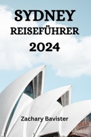 SYDNEY REISEFÜHRER 2024: Der Ultimative Leitfaden Und Tipps, Wo Man In Sydney Übernachten, Was Man Unternehmen, Was Man Essen Kann Und Vieles Mehr (German Edition) B0CP8GR7GB Book Cover