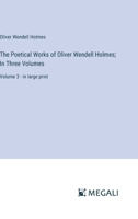 The Poetical Works of Oliver Wendell Holmes; In Three Volumes: Volume 3 - in large print 3387067909 Book Cover