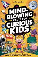 Mind-Blowing Facts for Curious Kids: 60 Unbelievable Truths That 7-10 Year Olds Will Love (Jake's Landon's Mind-Blowing Books) 1918978158 Book Cover