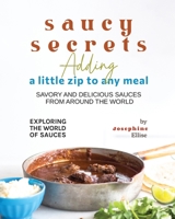 Saucy Secrets – Adding a Little Zip to Any Meal: Savory and Delicious Sauces from Around the World B0C52DR6C2 Book Cover