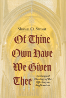 Of Thine Own Have We Given Thee: A Liturgical Theology of the Offertory in Anglicanism 1666735868 Book Cover