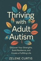 Thriving with Adult Autism: Discover Your Strengths, Build Resilience, and Create a Fulfilling Life B0F48KCDLT Book Cover