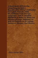 A Hand-Book of Proverbs: Comprising an Entire Republication of Ray's Collection of English Proverbs, With His Additions From Foreign Languages, and a Complete Alphabetical Index 1015702414 Book Cover