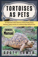 TORTOISES AS PETS: The Complete Owner’s Guide To Tortoise Care: Choosing, Breeding, Housing, Maintenance, Feeding, Interaction, Cost, And Raising A Happy, Healthy Pet Tortoise B0FGVG81YK Book Cover