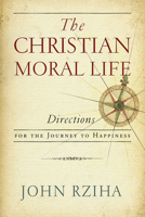 The Christian Moral Life: Directions for the Journey to Happiness 0268101825 Book Cover