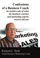 Confessions of a Business Coach---An Insiders Tale of What the Business Coaches and Marketing Experts Need to Tell You 2 1312154454 Book Cover