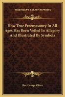 How True Freemasonry In All Ages Has Been Veiled In Allegory And Illustrated By Symbols 1425363482 Book Cover