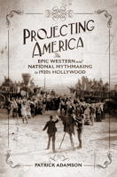 Projecting America: The Epic Western and National Mythmaking in 1920s Hollywood (Volume 3) (The Popular West) 0806196076 Book Cover