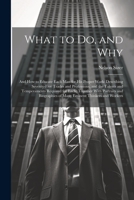 What to Do, and Why: And How to Educate Each Man for His Proper Work: Describing Seventy-Five Trades and Professions, and the Talents and Temperaments ... of Many Eminent Thinkers and Workers 1021663115 Book Cover