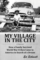 My Village in the City: How a Family Survived World War LL Then Came to America in Search of a Dream 1544072937 Book Cover