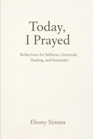 Today I Prayed: Reflections for Stillness, Gratitude, Healing and Surrender B0GT92Q39M Book Cover
