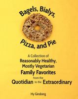 Bagels, Bialys, Pizza, and Pie: A Collection of Reasonably Healthy, Mostly Vegetarian Family Favorites from the Quotidian to the Extraordinary 1735257303 Book Cover