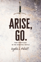 Arise, Go.: Take Your Place in the Spiritual Battle B0CCCJJC8B Book Cover