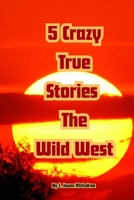 5 Crazy True Stories: The Wild West B0HDV759G9 Book Cover