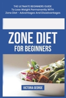 Zone Diet For Beginners: The ultimate beginners guide to lose weight permanently with Zone Diet- Advantages and Disadvantages B0CRCYSVPZ Book Cover