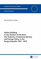 Nation-Building in the Shadow of the Bear: The Dialectics of National Identity and Foreign Policy in the Kyrgyz Republic 1991-2012 3631675178 Book Cover