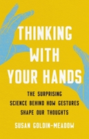 Thinking with Your Hands: The Surprising Science Behind How Gestures Shape Our Thoughts 1541600800 Book Cover