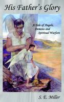 His Father's Glory: A Tale of Angels, Demons and Spiritual Warfare 0595403484 Book Cover