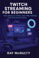 Twitch Streaming for Beginners: Start Strong on Twitch, Gear, OBS, Overlays, Chat, and Growth Tactics B0FN7JNMVW Book Cover