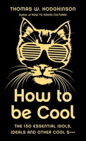 How to Be Cool: The 150 Essential Idols, Ideals and Other Cool S*** 1785782622 Book Cover