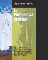 La Perspectiva Creativa: O el ejercicio de triangular la producción de conocimiento desde las artes en el territorio de la investigación (Spanish Edition) B0841GKKKY Book Cover