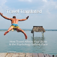 Travel Translated: How Travel Affects your Brain & The Psychology behind Place B086FZN8MH Book Cover