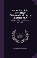 Correction of the Erroneous Statements, of Henry H. Smith, M.D., Published in the Medical Examiner, Jan'y 1855, in Relation to a Case of Gastrotomy, ... of Washington L. Atlee, M.D 1359317678 Book Cover
