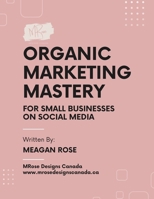 Organic Marketing Mastery: For Small Businesses on Social Media B0DZ6QPS6J Book Cover