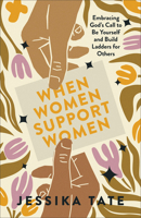 When Women Support Women: Embracing God's Call to Be Yourself and Build Ladders for Others 0800773012 Book Cover