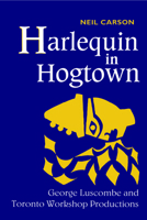 Harlequin in Hogtown: George Luscombe and Toronto Workshop Productions 0802076335 Book Cover