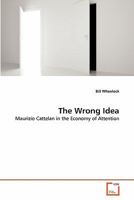 The Wrong Idea: Maurizio Cattelan in the Economy of Attention 3639323343 Book Cover