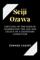 Seiji Ozawa: Virtuoso of the Podium: Celebrating the Life and Legacy of a Legendary Conductor B0CVG158ZK Book Cover