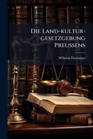 Die Land-kultur-gesetzgebung Preußens: Eine Zusammenstellung Und Erläuterung Der Seit Dem 9. Oktober 1807 Ergangenen Gesetze Über Den Grundbesitz, In ... Auf Die Regulirung... 1247773450 Book Cover