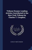 Tribune Essays; Leading Articles Contributed to the New York Tribune by Charles T. Congdon; 1340370379 Book Cover