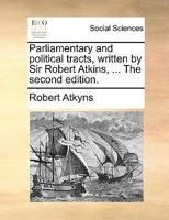 Parliamentary and political tracts, written by Sir Robert Atkins, ... The second edition. 1140879170 Book Cover