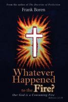 Whatever Happened to the Fire?: Our God Is a Consuming Fire 151736681X Book Cover