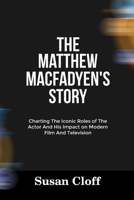 THE MATTHEW MACFADYEN’S STORY: Charting The Iconic Roles of The Actor And His Impact on Modern Film And Television B0F66N736Y Book Cover