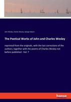 The Poetical Works of John and Charles Wesley: Reprinted From the Originals, With the Last Corrections of the Authors; Together With the Poems of Charles Wesley Not Before Published; Volume 7 3337482163 Book Cover