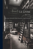 Le Livre: Historique--Fabrication--Achat--Classement--Usage Et Entretien ... (French Edition) 1022809911 Book Cover