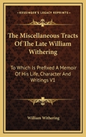 The Miscellaneous Tracts of the Late William Withering: To Which Is Prefixed a Memoir of His Life, Character, and Writings 1432553542 Book Cover