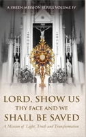 Lord, Show Us Thy Face And We Shall Be Saved: A Mission of Light, Truth and Transformation 1997931052 Book Cover