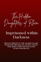 The Hidden Daughters of Rhea: Imprisoned within Darkness: Hestia protects the sacred flame, Demeter dreams of living fields, and Hera vows never again to be powerless B0H8MGHL58 Book Cover